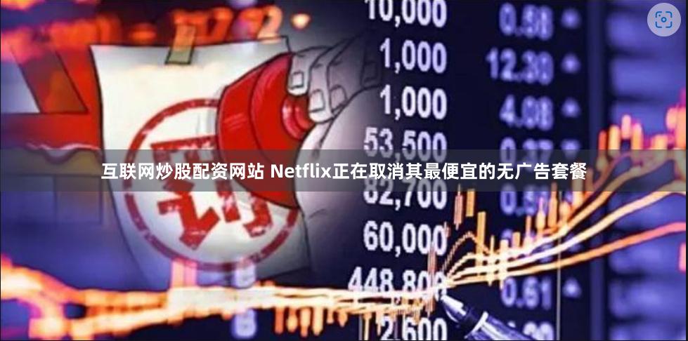 互联网炒股配资网站 Netflix正在取消其最便宜的无广告套餐