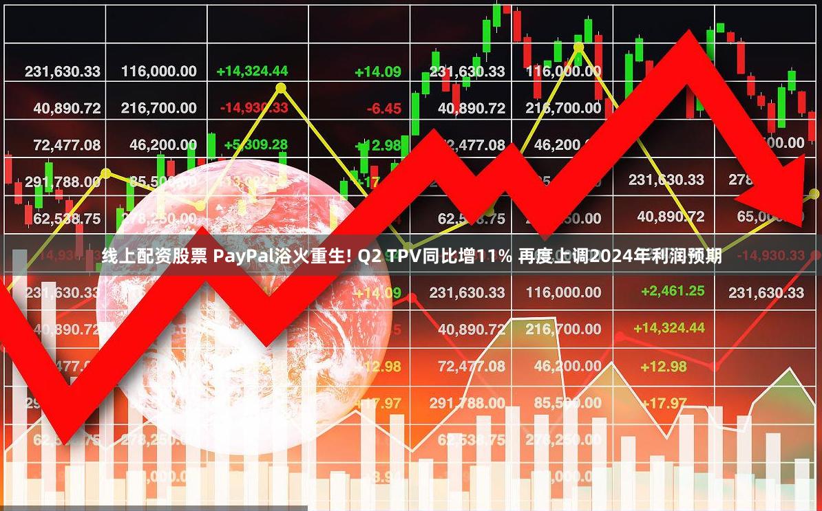 线上配资股票 PayPal浴火重生! Q2 TPV同比增11% 再度上调2024年利润预期