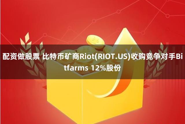 配资做股票 比特币矿商Riot(RIOT.US)收购竞争对手Bitfarms 12%股份