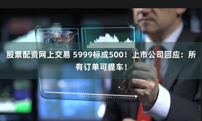 股票配资网上交易 5999标成500！上市公司回应：所有订单可提车！