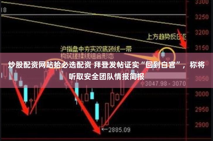 炒股配资网站拾必选配资 拜登发帖证实“回到白宫”，称将听取安全团队情报简报