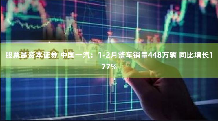 股票是资本证券 中国一汽：1-2月整车销量448万辆 同比增长177%