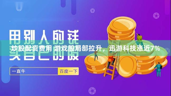 炒股配资费用 游戏股局部拉升，迅游科技涨近7%