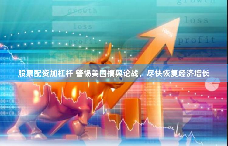 股票配资加杠杆 警惕美国搞舆论战，尽快恢复经济增长