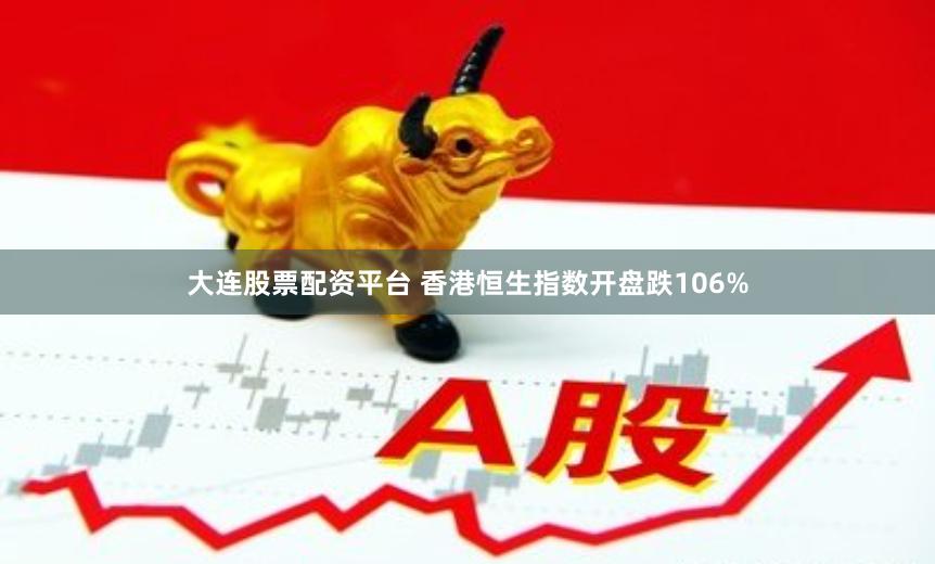 大连股票配资平台 香港恒生指数开盘跌106%