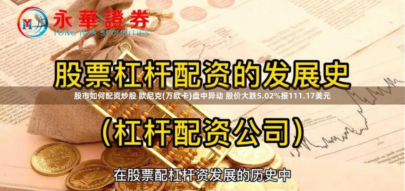 股市如何配资炒股 欧尼克(万欧卡)盘中异动 股价大跌5.02%报111.17美元