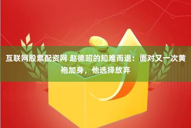 互联网股票配资网 赵德昭的知难而退：面对又一次黄袍加身，他选择放弃