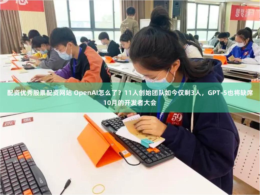 配资优秀股票配资网站 OpenAI怎么了？11人创始团队如今仅剩3人，GPT-5也将缺席10月的开发者大会