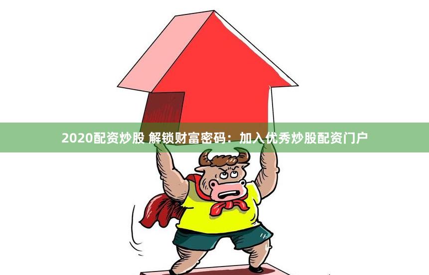 2020配资炒股 解锁财富密码：加入优秀炒股配资门户