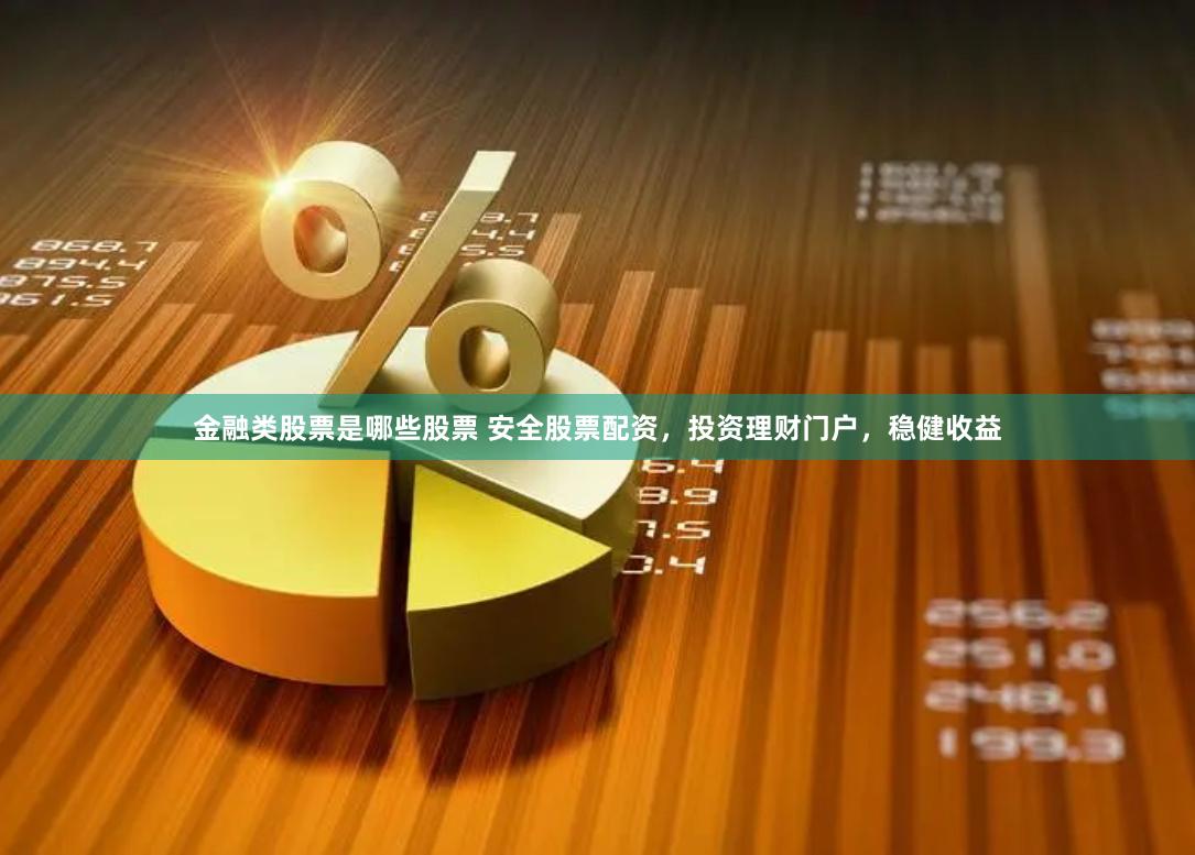 金融类股票是哪些股票 安全股票配资，投资理财门户，稳健收益