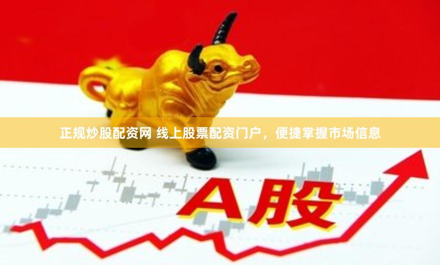 正规炒股配资网 线上股票配资门户，便捷掌握市场信息