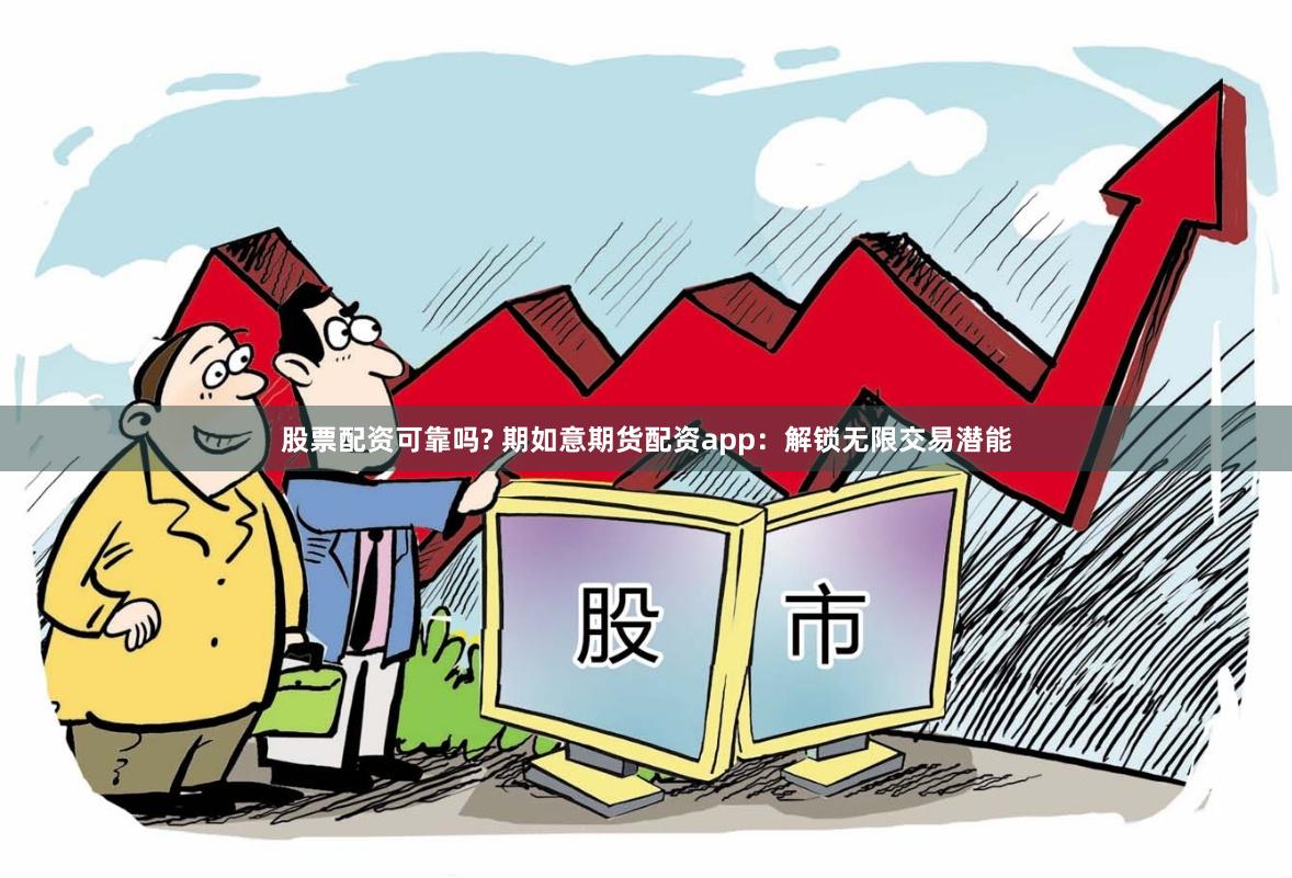 股票配资可靠吗? 期如意期货配资app：解锁无限交易潜能
