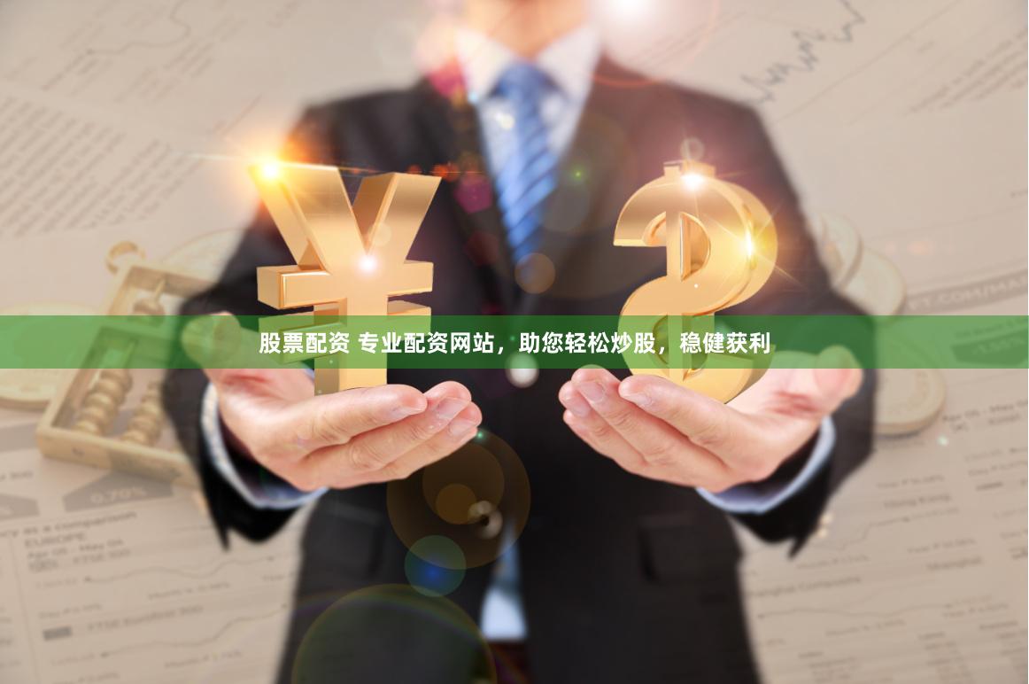 股票配资 专业配资网站，助您轻松炒股，稳健获利