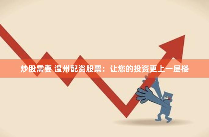 炒股需要 温州配资股票：让您的投资更上一层楼