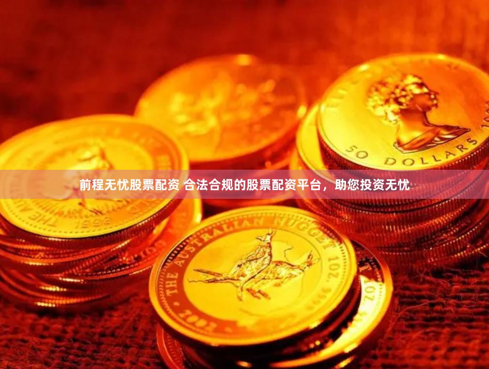 前程无忧股票配资 合法合规的股票配资平台，助您投资无忧
