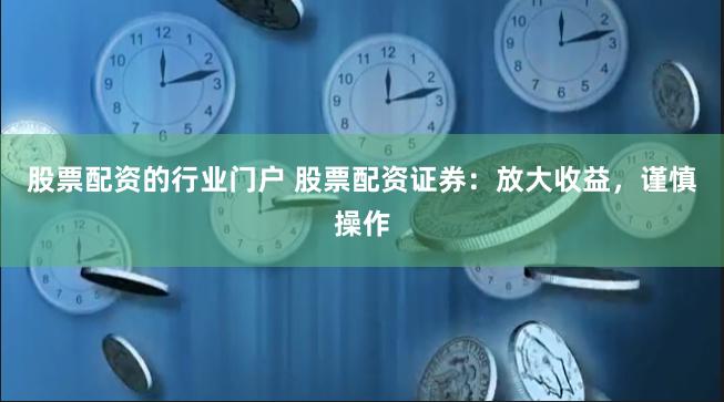 股票配资的行业门户 股票配资证券：放大收益，谨慎操作