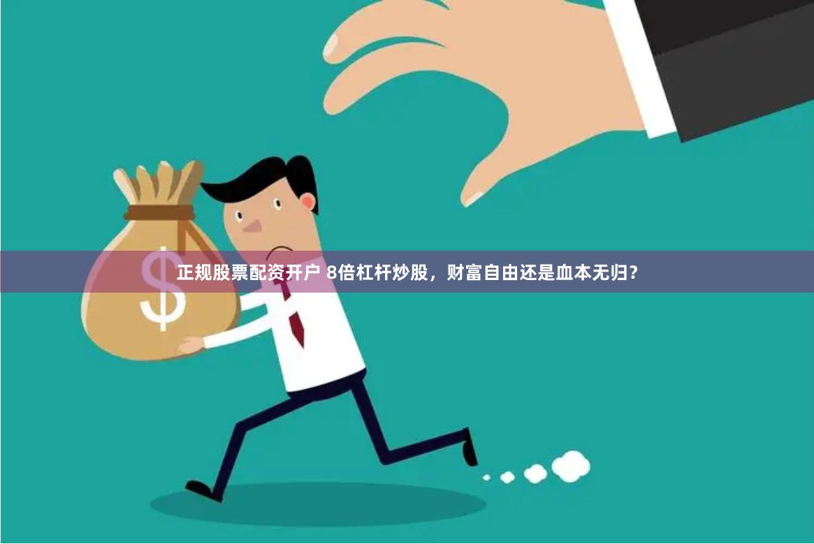 正规股票配资开户 8倍杠杆炒股，财富自由还是血本无归？