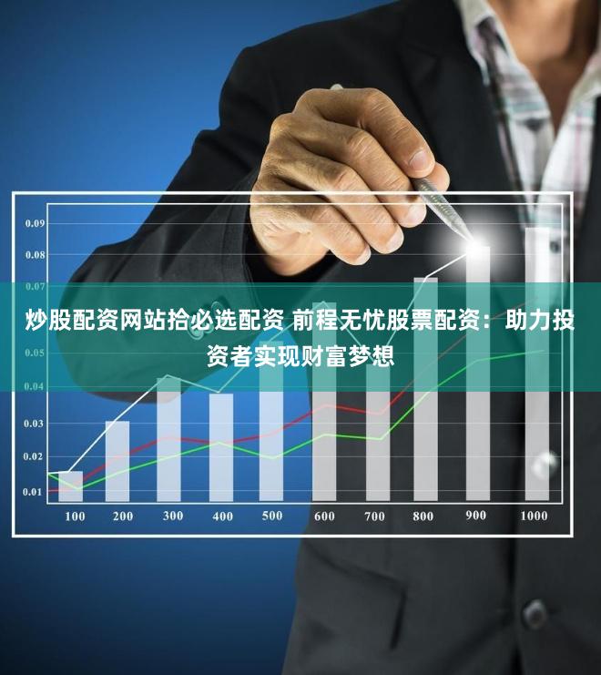 炒股配资网站拾必选配资 前程无忧股票配资：助力投资者实现财富梦想