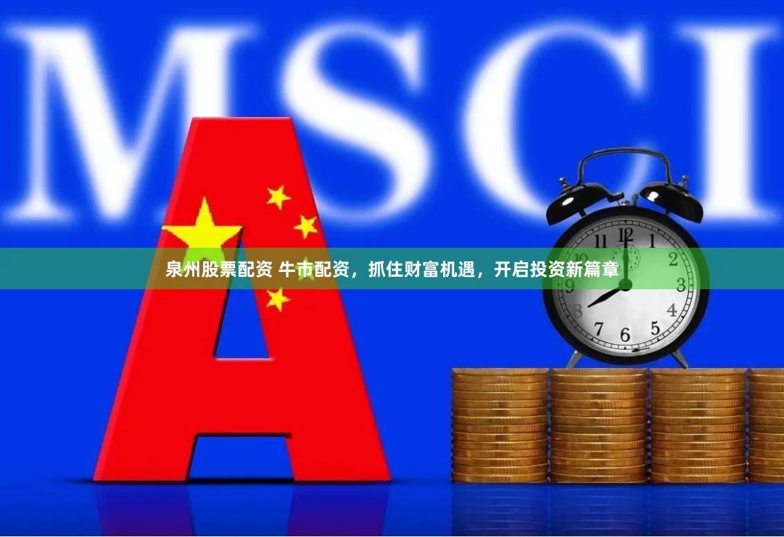 泉州股票配资 牛市配资，抓住财富机遇，开启投资新篇章