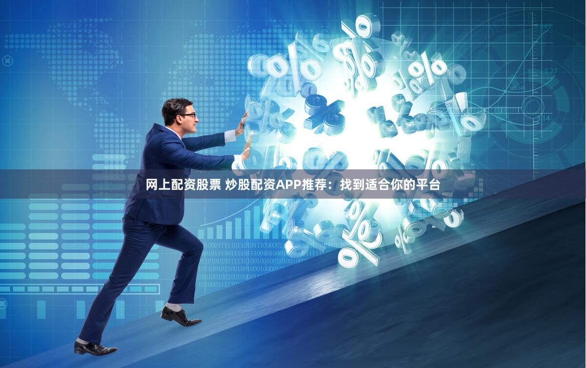 网上配资股票 炒股配资APP推荐：找到适合你的平台