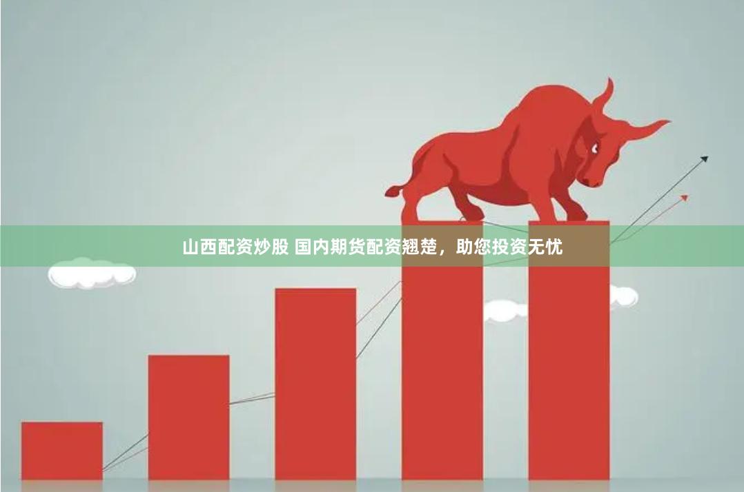 山西配资炒股 国内期货配资翘楚，助您投资无忧