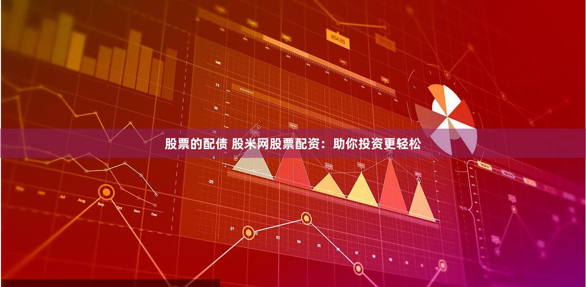 股票的配债 股米网股票配资：助你投资更轻松