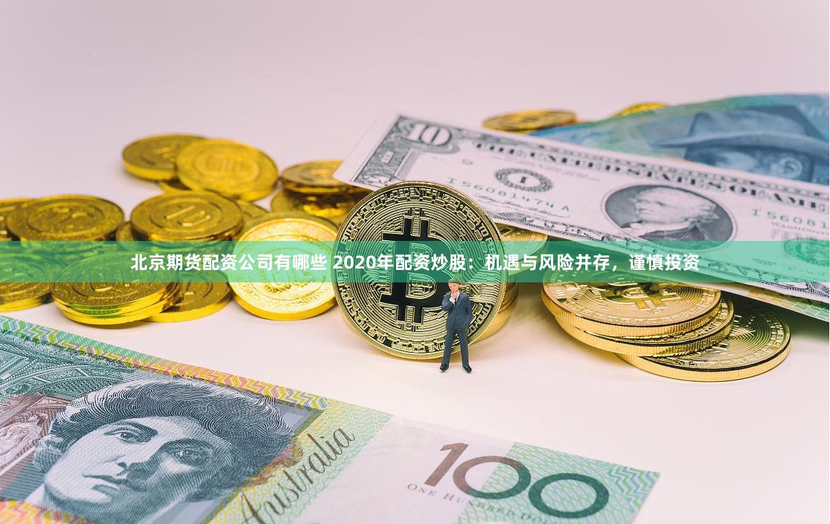 北京期货配资公司有哪些 2020年配资炒股：机遇与风险并存，谨慎投资