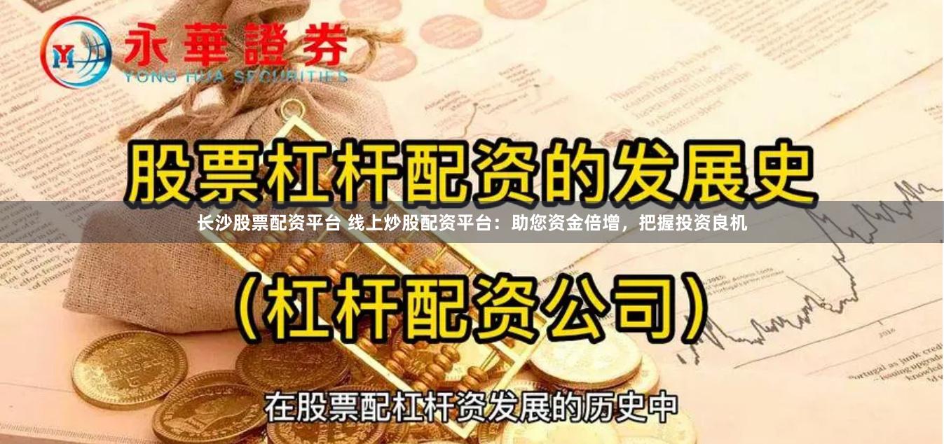 长沙股票配资平台 线上炒股配资平台：助您资金倍增，把握投资良机