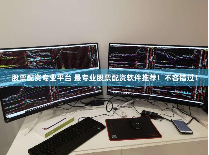 股票配资专业平台 最专业股票配资软件推荐！不容错过！