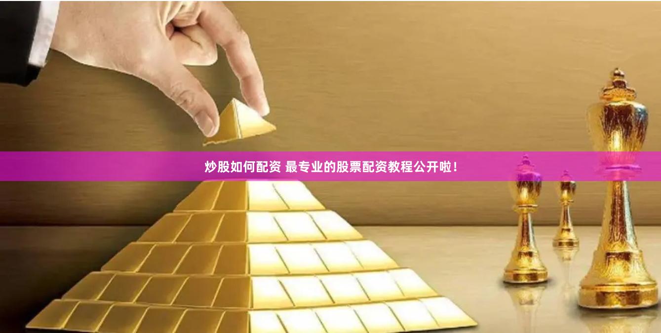 炒股如何配资 最专业的股票配资教程公开啦！